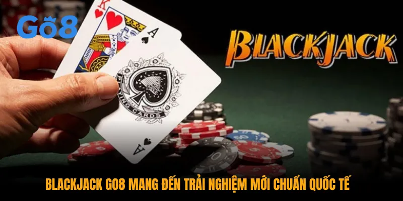 Blackjack GO8 - Mang Đến Trải Nghiệm Mới Quốc Tế 10/2025