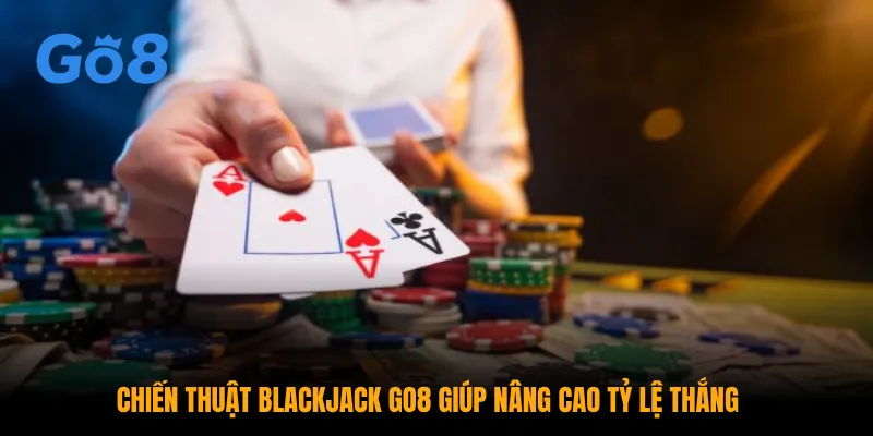 Chiến thuật blackjack GO8 giúp nâng cao tỷ lệ thắng